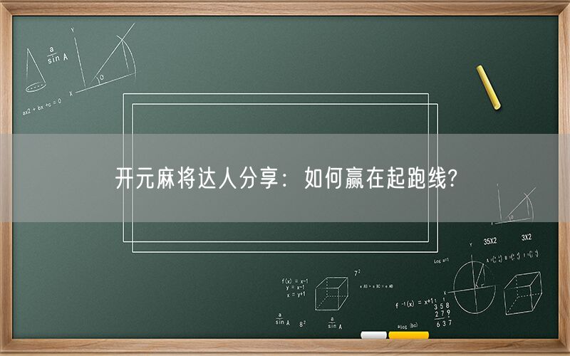 开元麻将达人分享：如何赢在起跑线?